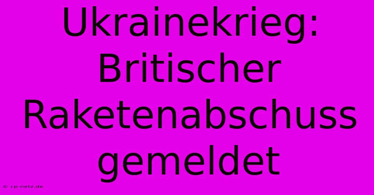 Ukrainekrieg: Britischer Raketenabschuss Gemeldet