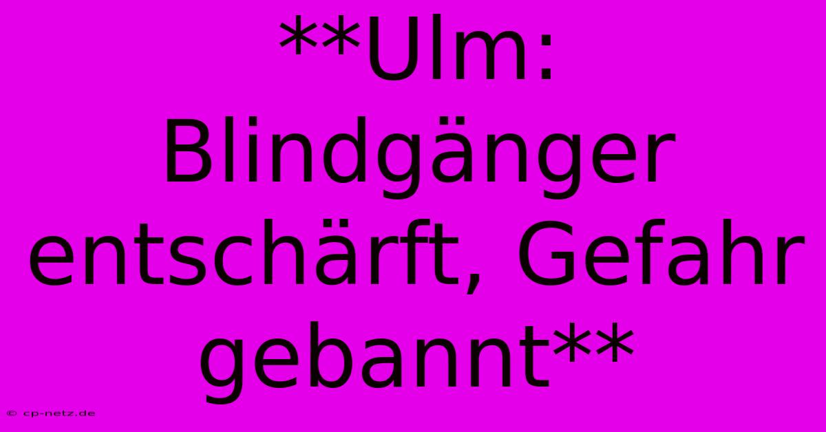 **Ulm: Blindgänger Entschärft, Gefahr Gebannt**