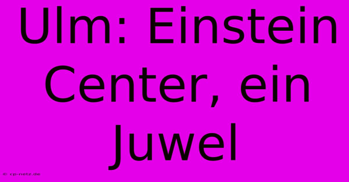 Ulm: Einstein Center, Ein Juwel