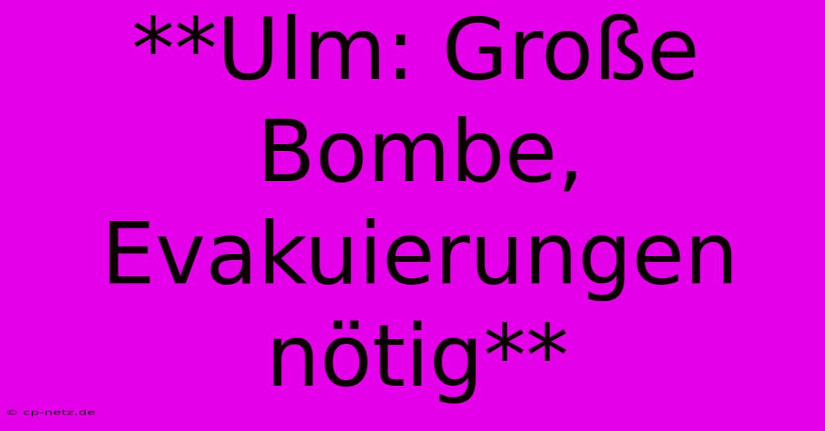 **Ulm: Große Bombe, Evakuierungen Nötig**