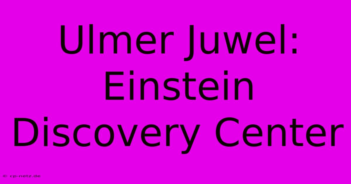 Ulmer Juwel: Einstein Discovery Center