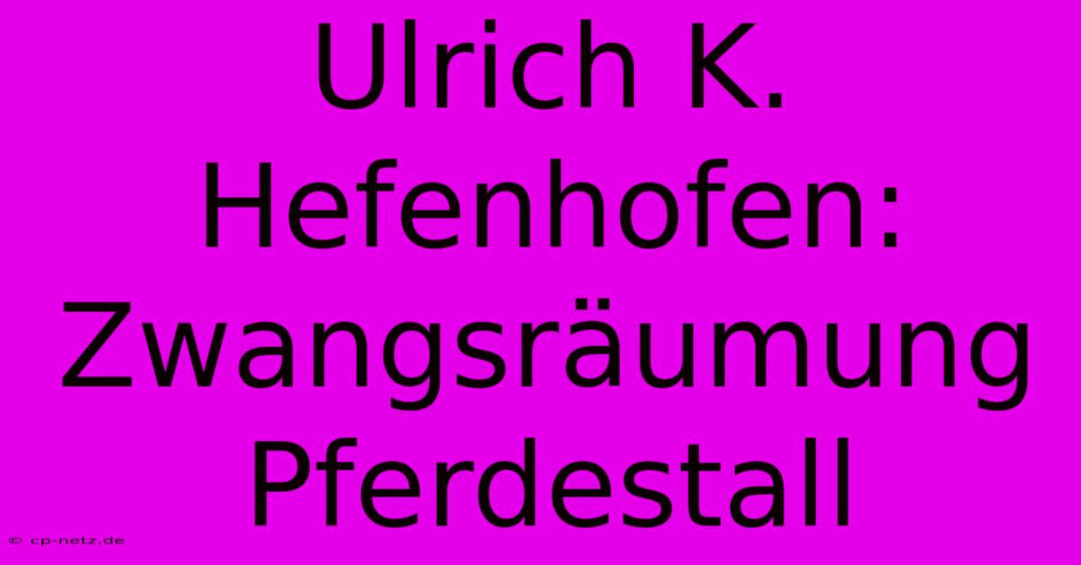 Ulrich K. Hefenhofen: Zwangsräumung Pferdestall