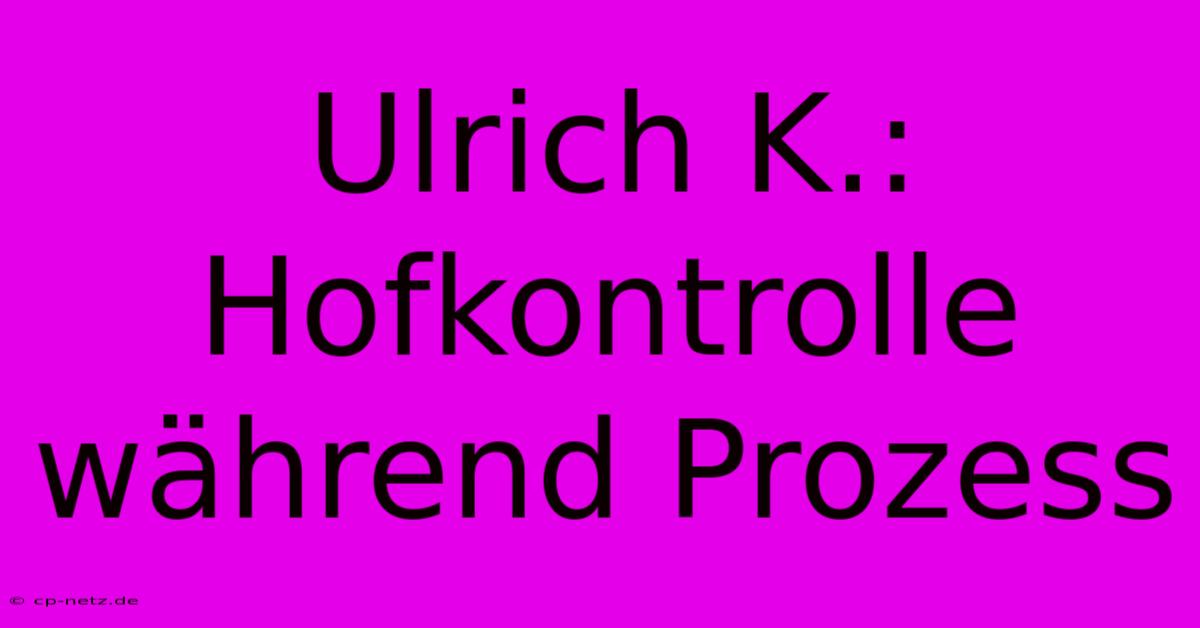 Ulrich K.: Hofkontrolle Während Prozess