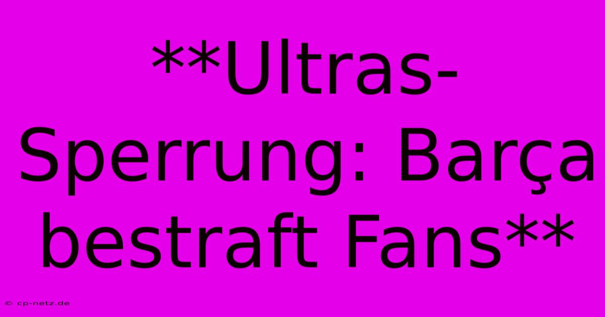 **Ultras-Sperrung: Barça Bestraft Fans**