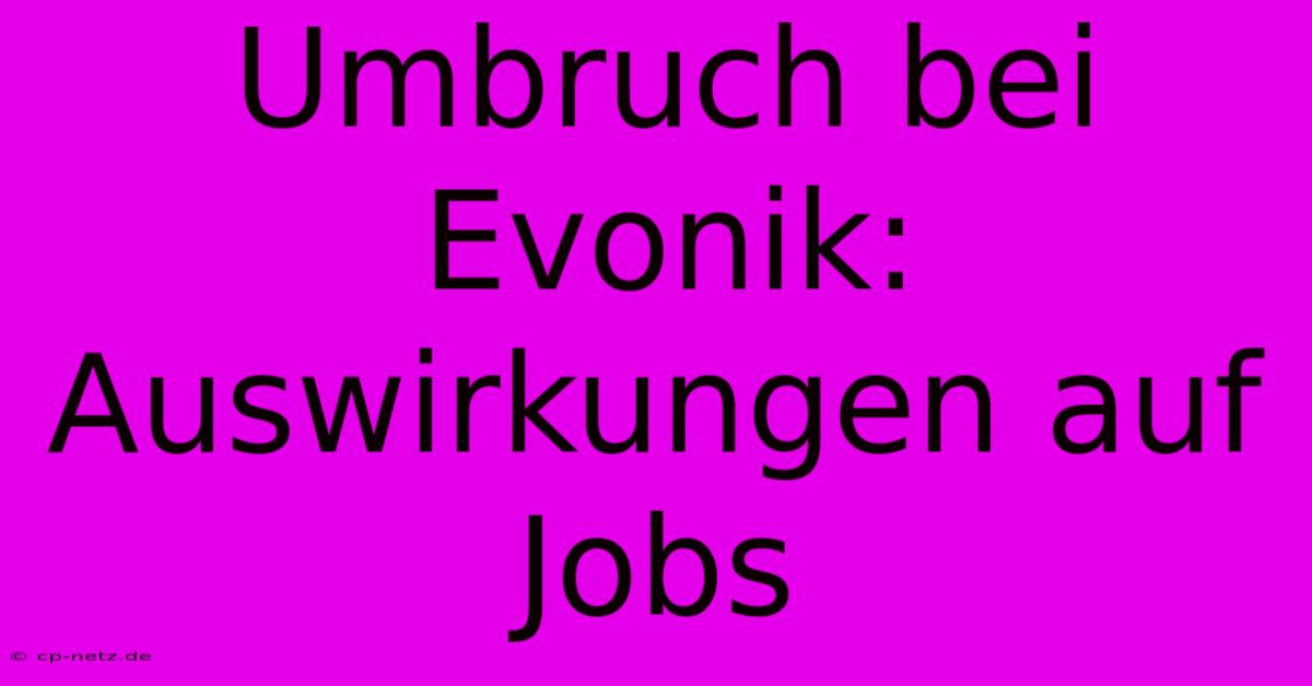 Umbruch Bei Evonik: Auswirkungen Auf Jobs