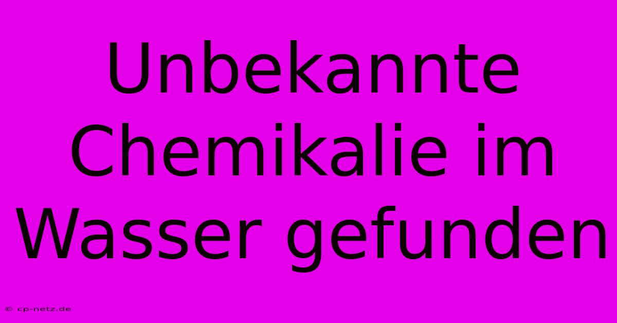 Unbekannte Chemikalie Im Wasser Gefunden