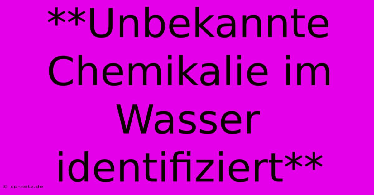 **Unbekannte Chemikalie Im Wasser Identifiziert**