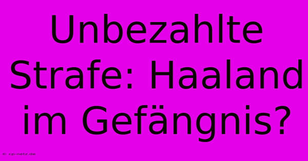 Unbezahlte Strafe: Haaland Im Gefängnis?