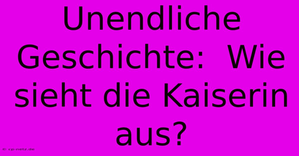 Unendliche Geschichte:  Wie Sieht Die Kaiserin Aus?