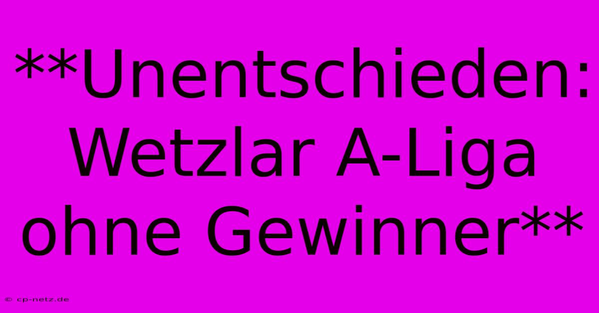 **Unentschieden: Wetzlar A-Liga Ohne Gewinner**