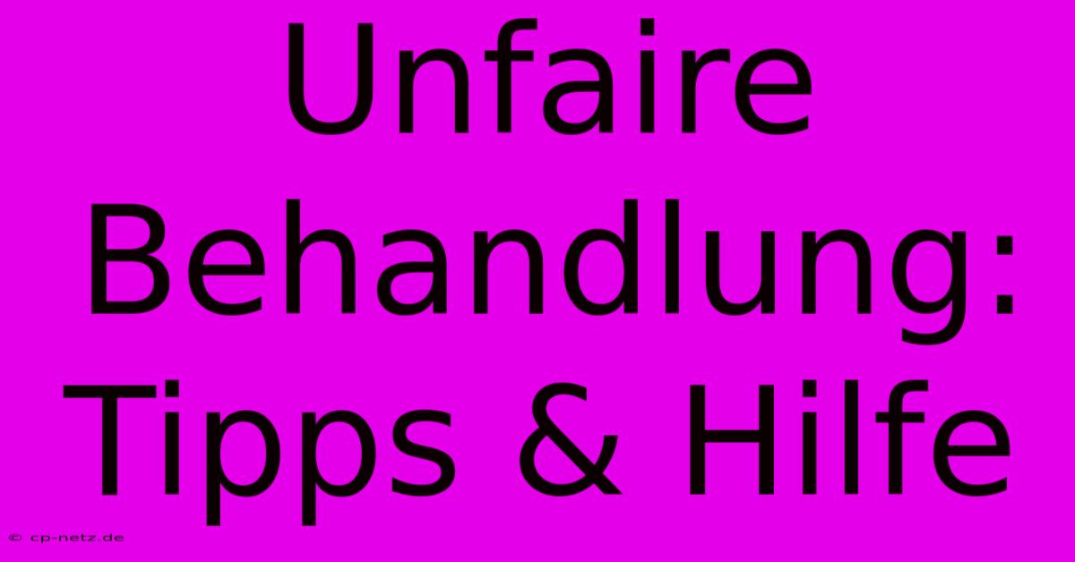 Unfaire Behandlung: Tipps & Hilfe