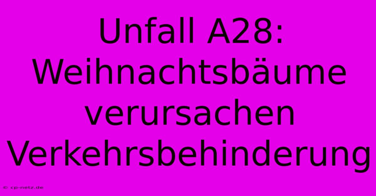 Unfall A28:  Weihnachtsbäume Verursachen Verkehrsbehinderung