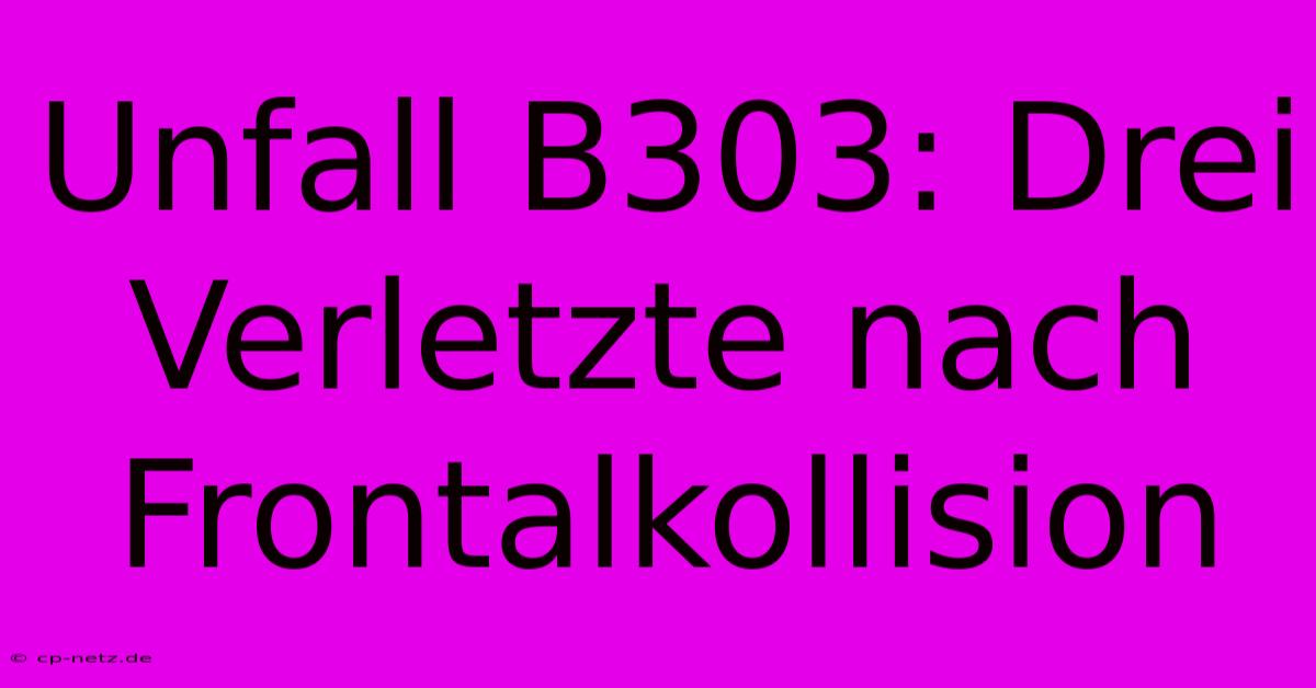 Unfall B303: Drei Verletzte Nach Frontalkollision