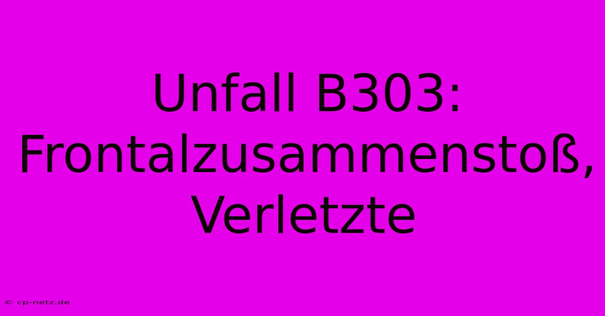 Unfall B303: Frontalzusammenstoß, Verletzte