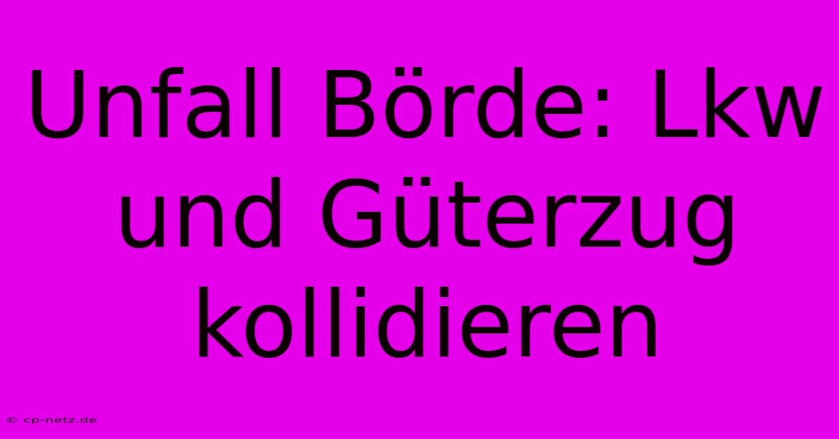 Unfall Börde: Lkw Und Güterzug Kollidieren