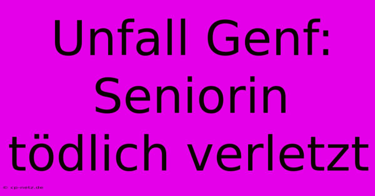 Unfall Genf: Seniorin Tödlich Verletzt