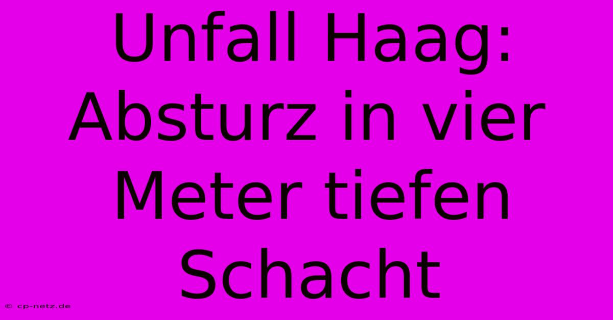 Unfall Haag: Absturz In Vier Meter Tiefen Schacht