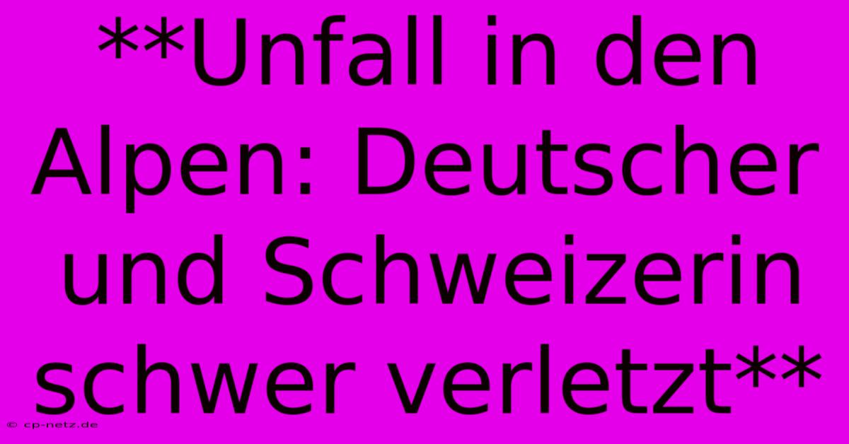 **Unfall In Den Alpen: Deutscher Und Schweizerin Schwer Verletzt**