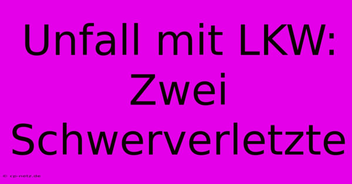 Unfall Mit LKW: Zwei Schwerverletzte