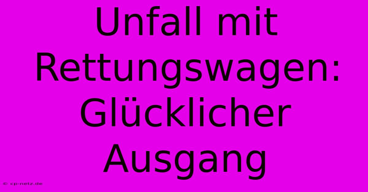 Unfall Mit Rettungswagen: Glücklicher Ausgang