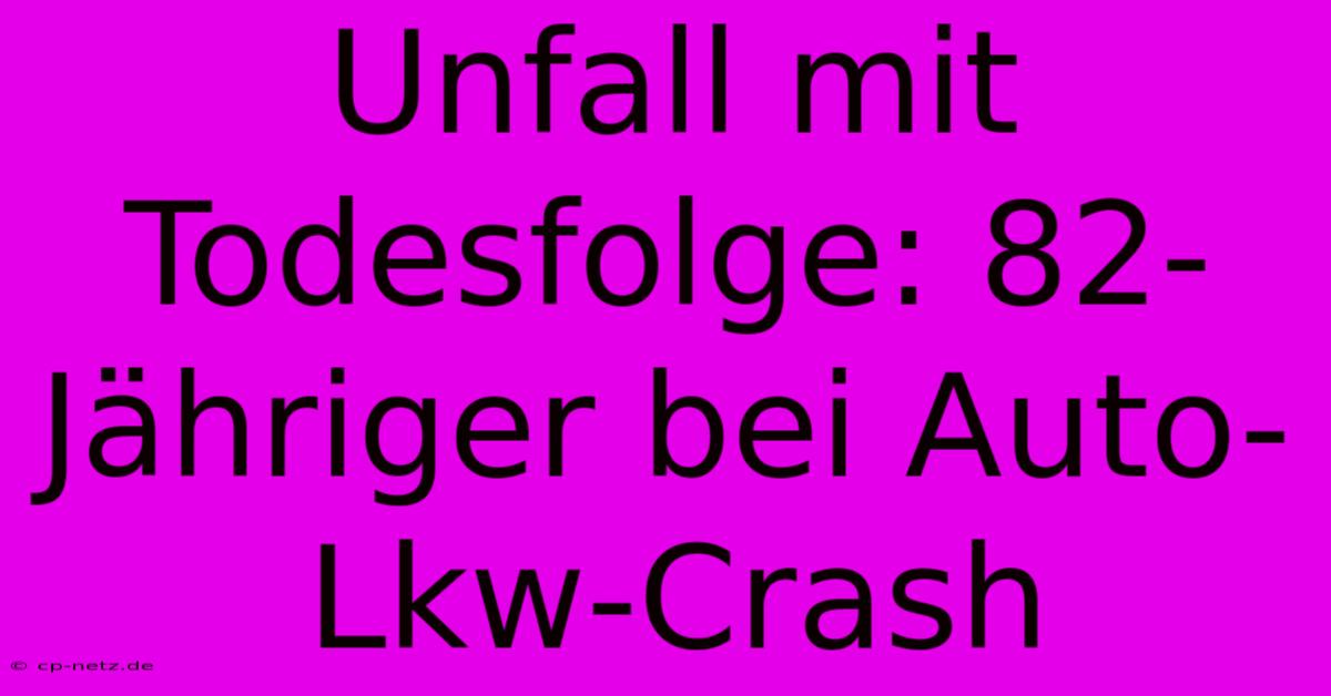 Unfall Mit Todesfolge: 82-Jähriger Bei Auto-Lkw-Crash