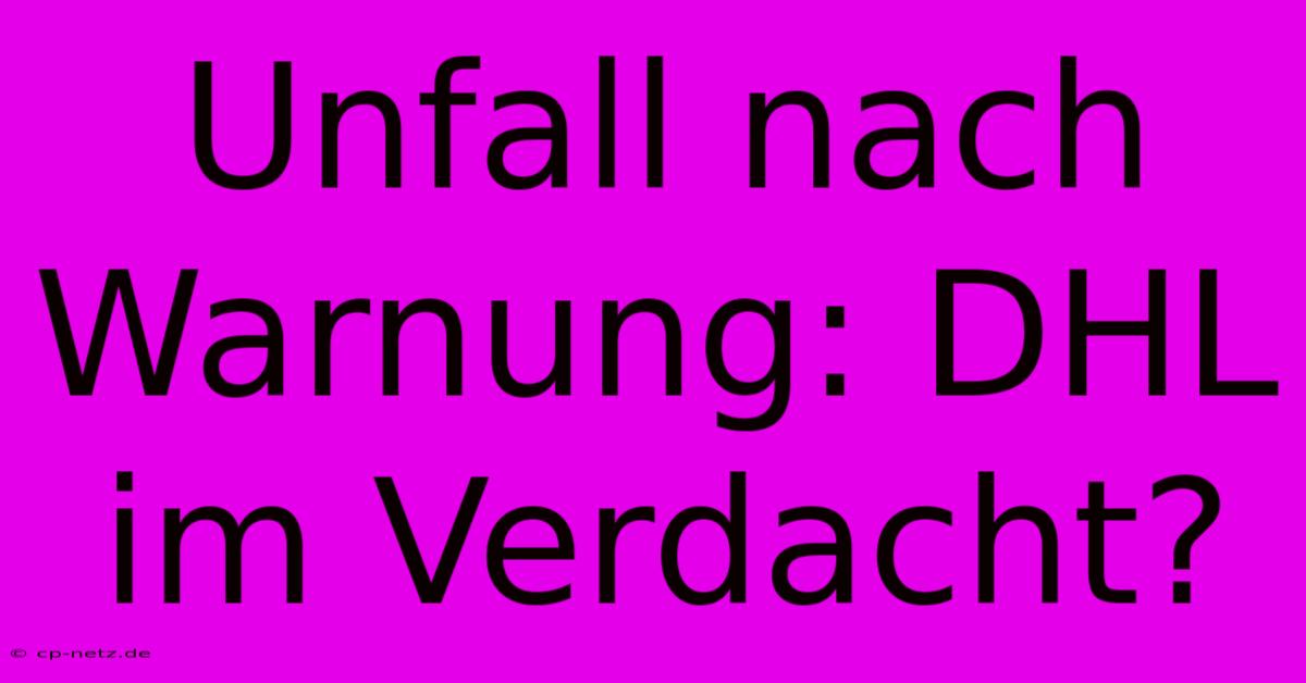 Unfall Nach Warnung: DHL Im Verdacht?