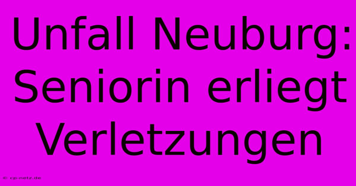 Unfall Neuburg: Seniorin Erliegt Verletzungen