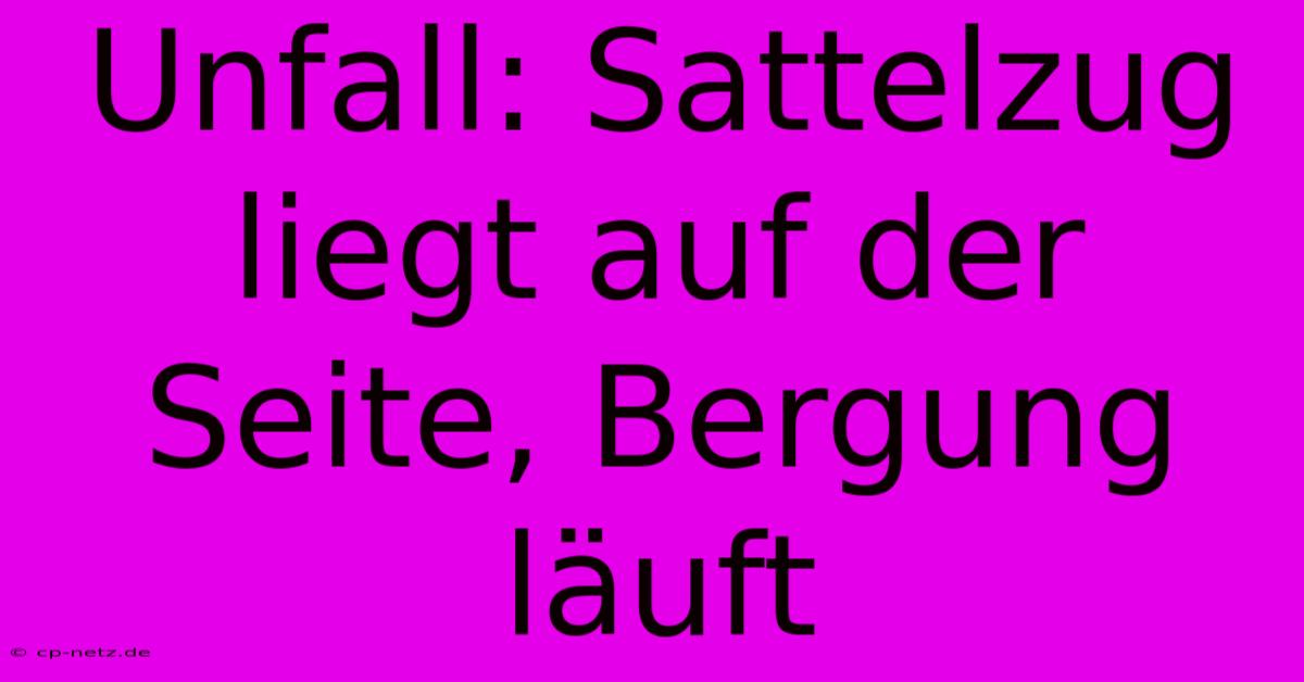 Unfall: Sattelzug Liegt Auf Der Seite, Bergung Läuft