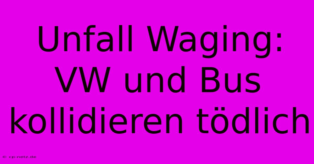 Unfall Waging: VW Und Bus Kollidieren Tödlich