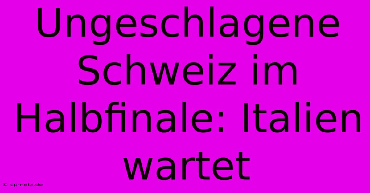 Ungeschlagene Schweiz Im Halbfinale: Italien Wartet