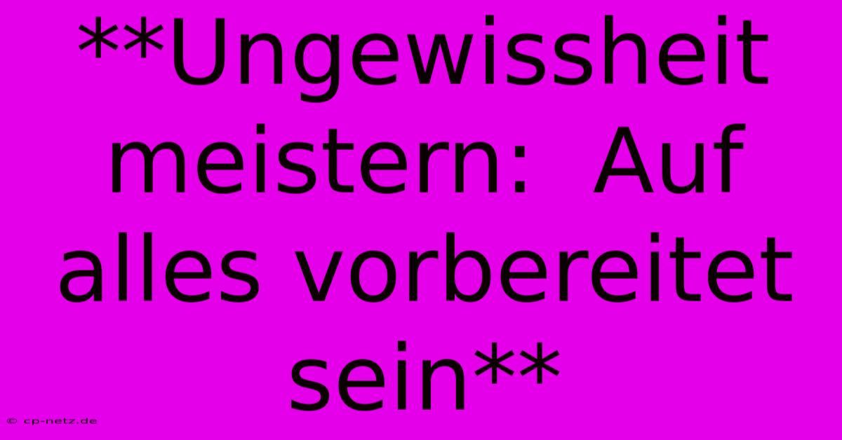 **Ungewissheit Meistern:  Auf Alles Vorbereitet Sein**