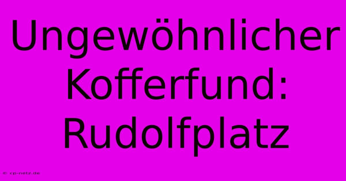 Ungewöhnlicher Kofferfund: Rudolfplatz