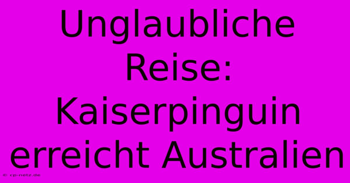 Unglaubliche Reise: Kaiserpinguin Erreicht Australien