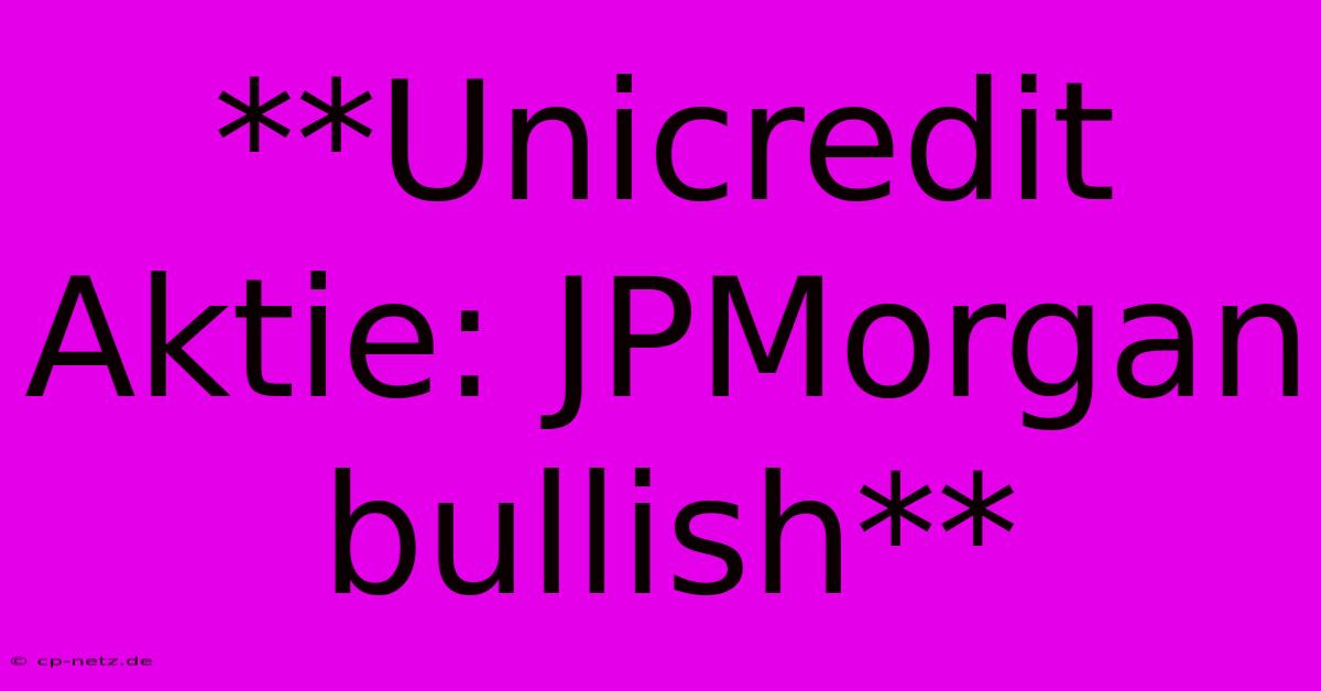 **Unicredit Aktie: JPMorgan Bullish**