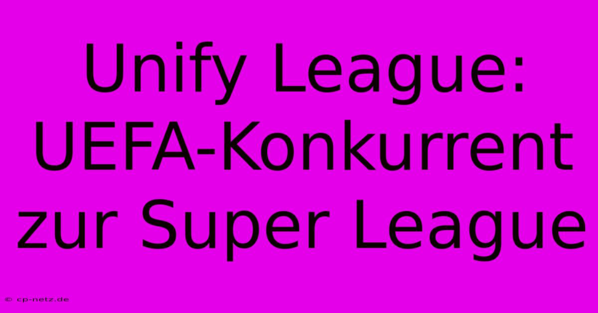 Unify League: UEFA-Konkurrent Zur Super League