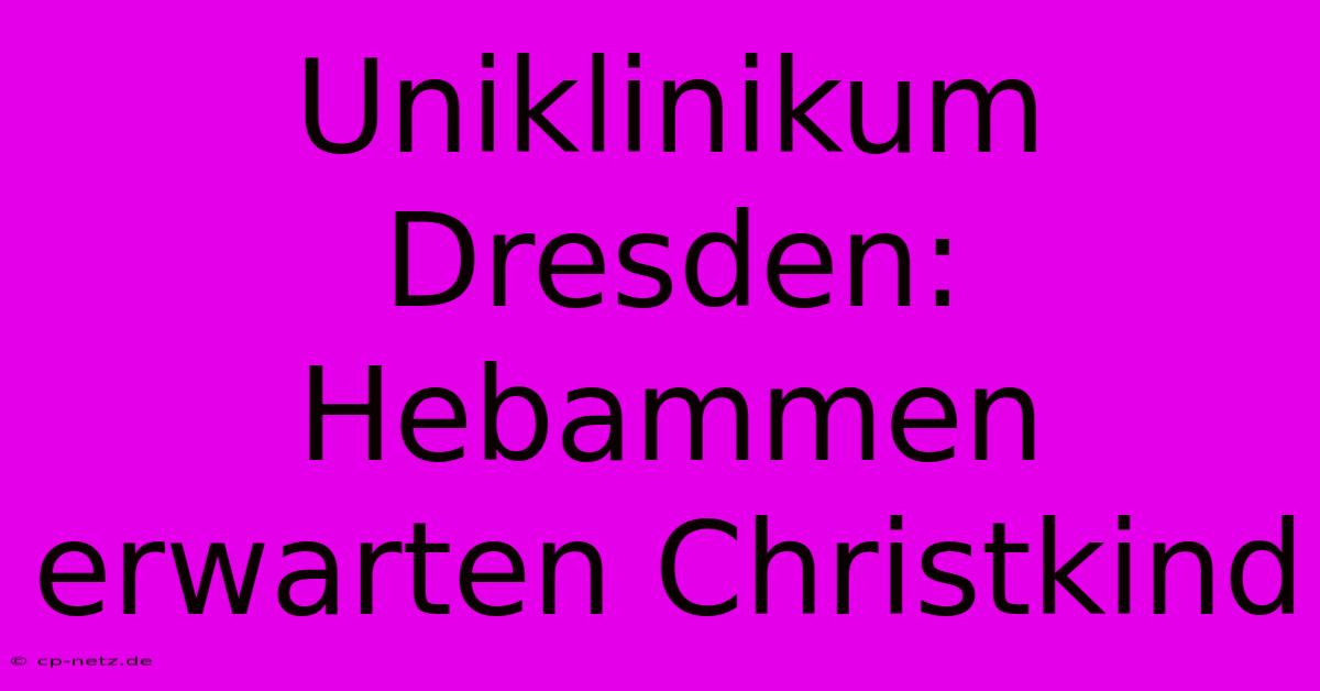 Uniklinikum Dresden: Hebammen Erwarten Christkind