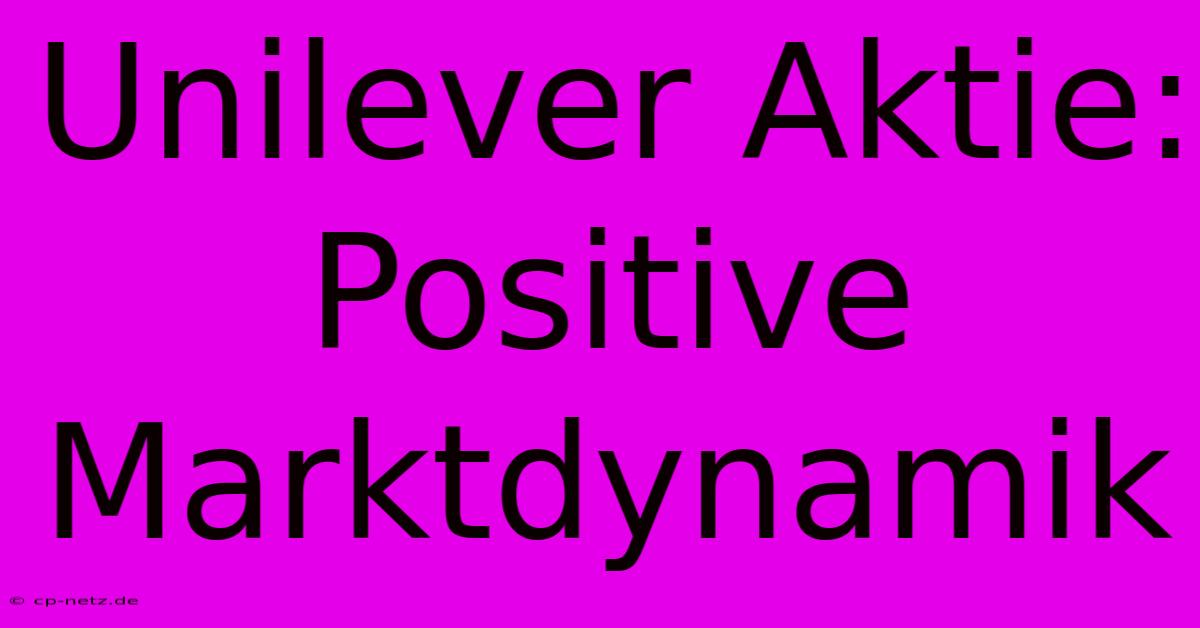 Unilever Aktie: Positive Marktdynamik