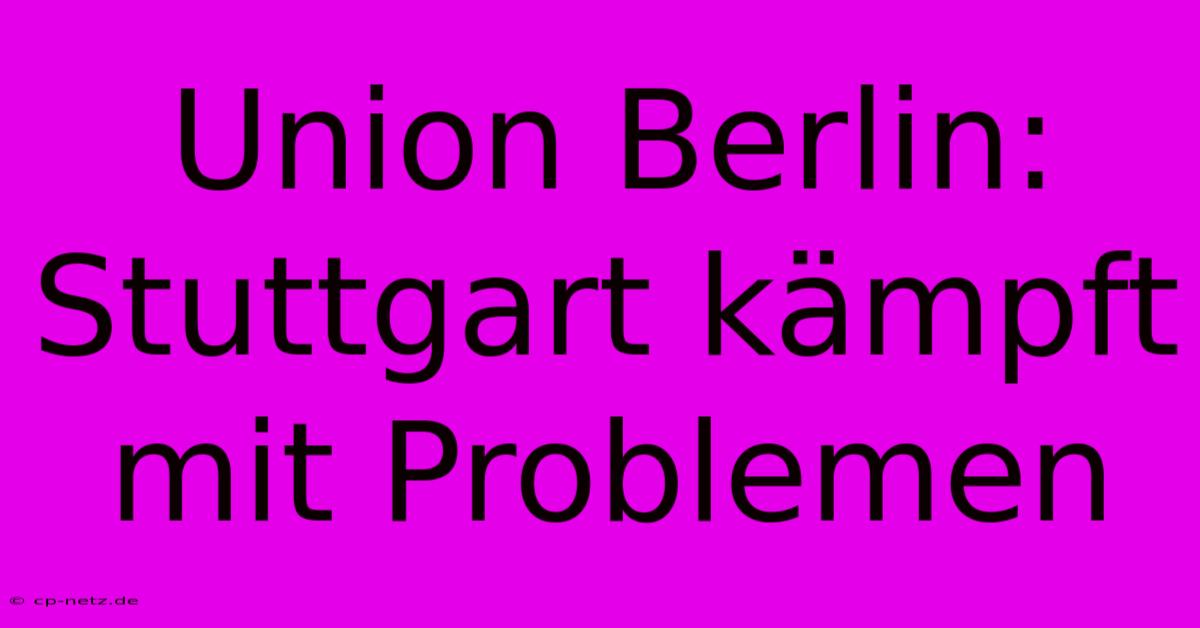 Union Berlin: Stuttgart Kämpft Mit Problemen