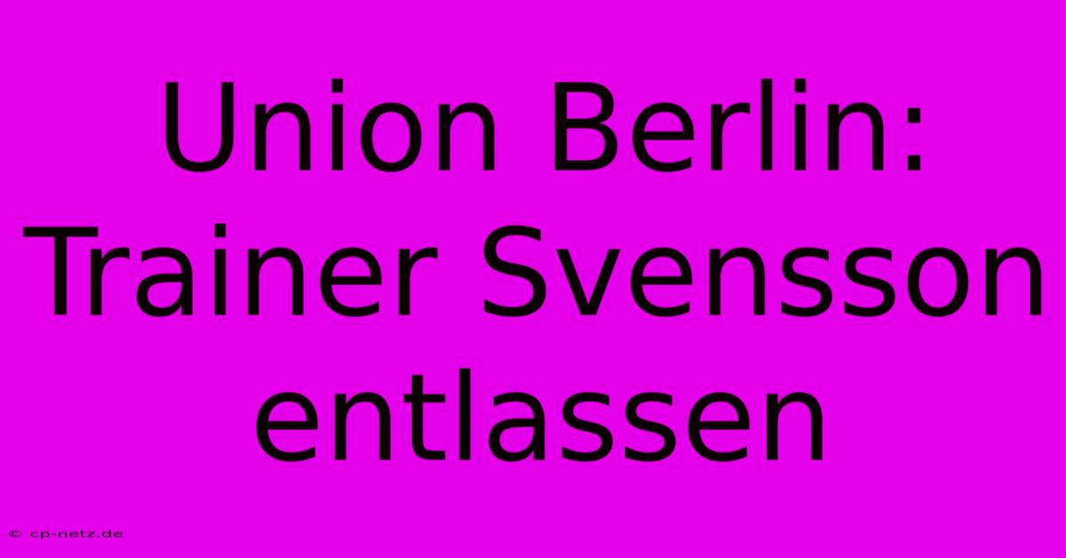 Union Berlin: Trainer Svensson Entlassen