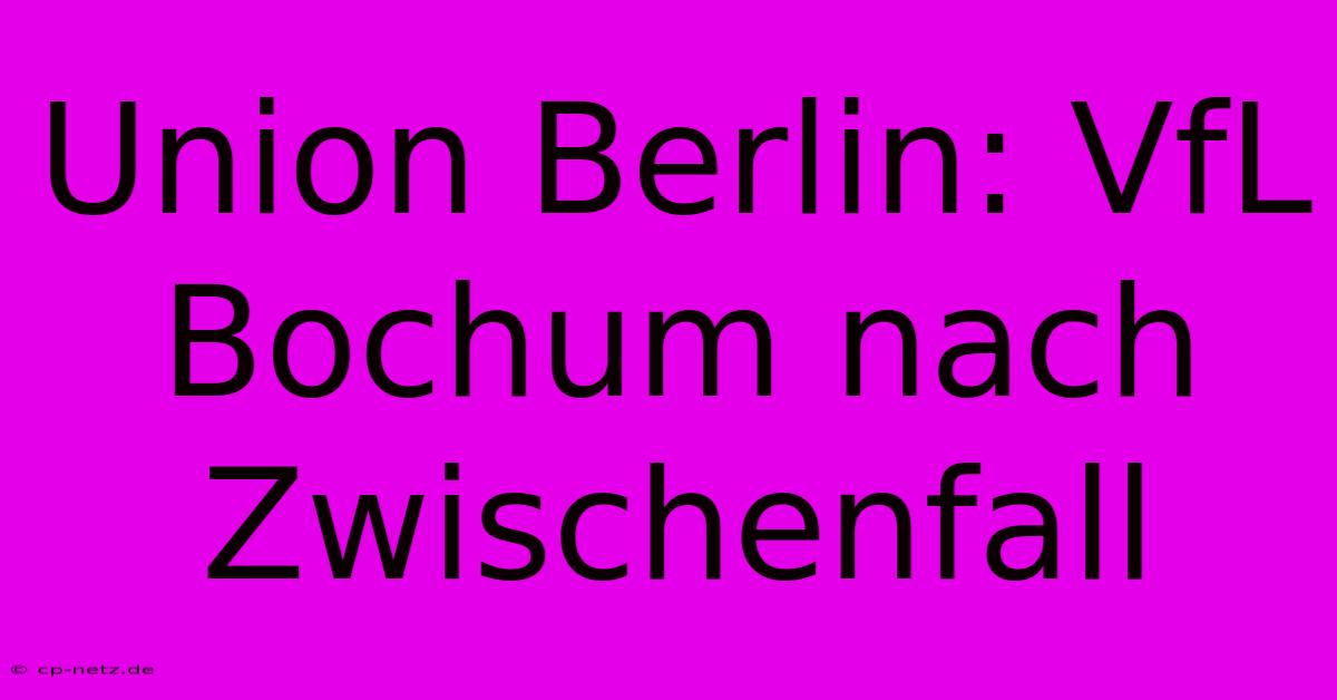 Union Berlin: VfL Bochum Nach Zwischenfall