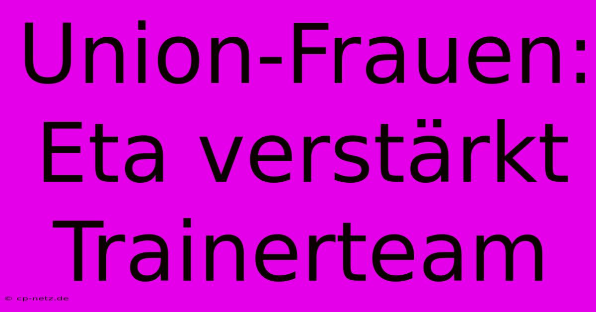 Union-Frauen: Eta Verstärkt Trainerteam