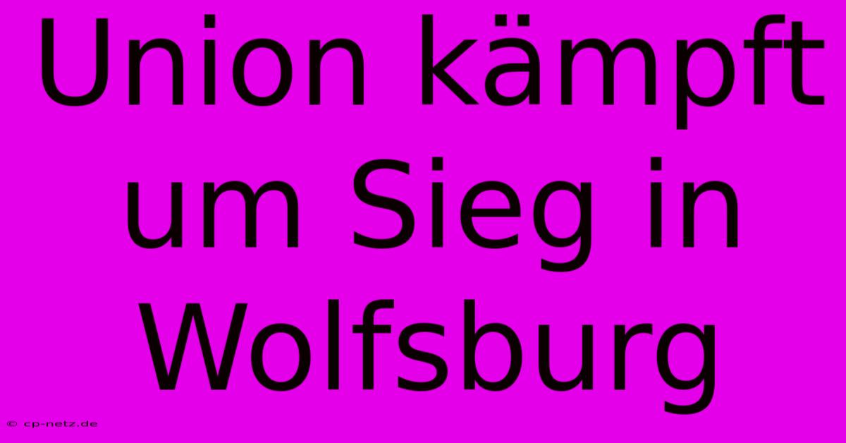 Union Kämpft Um Sieg In Wolfsburg