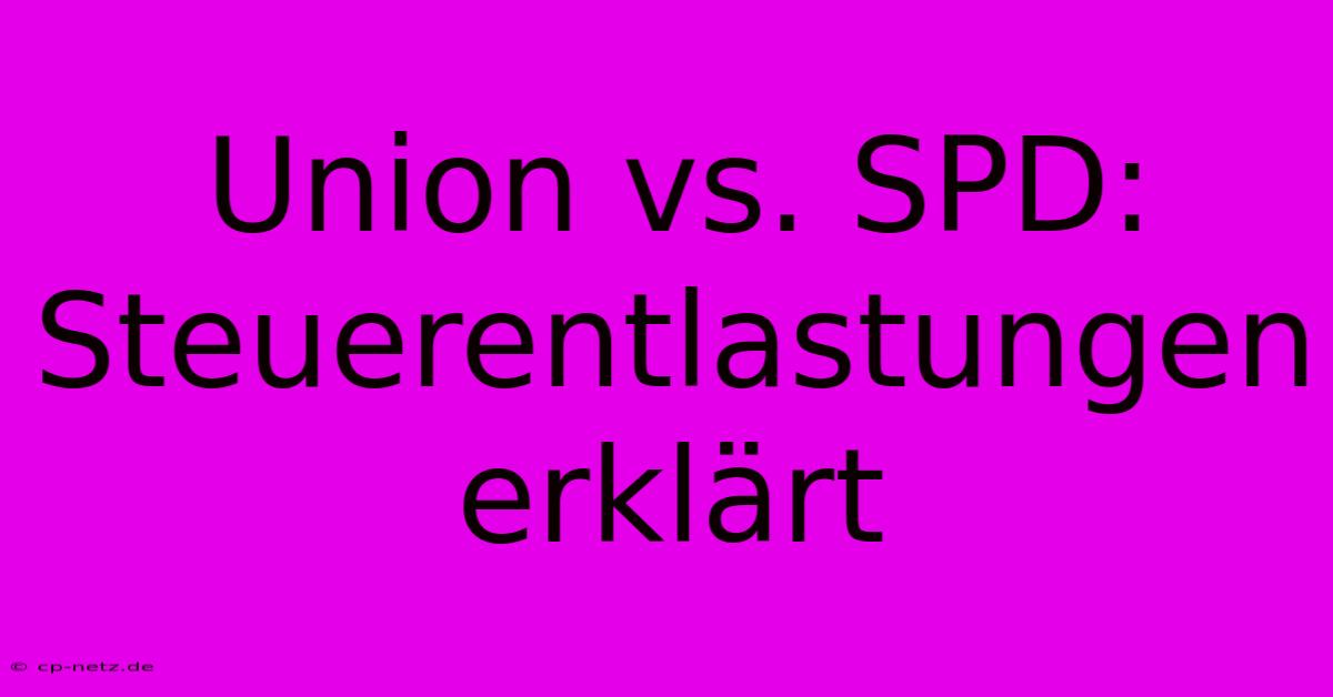 Union Vs. SPD: Steuerentlastungen Erklärt