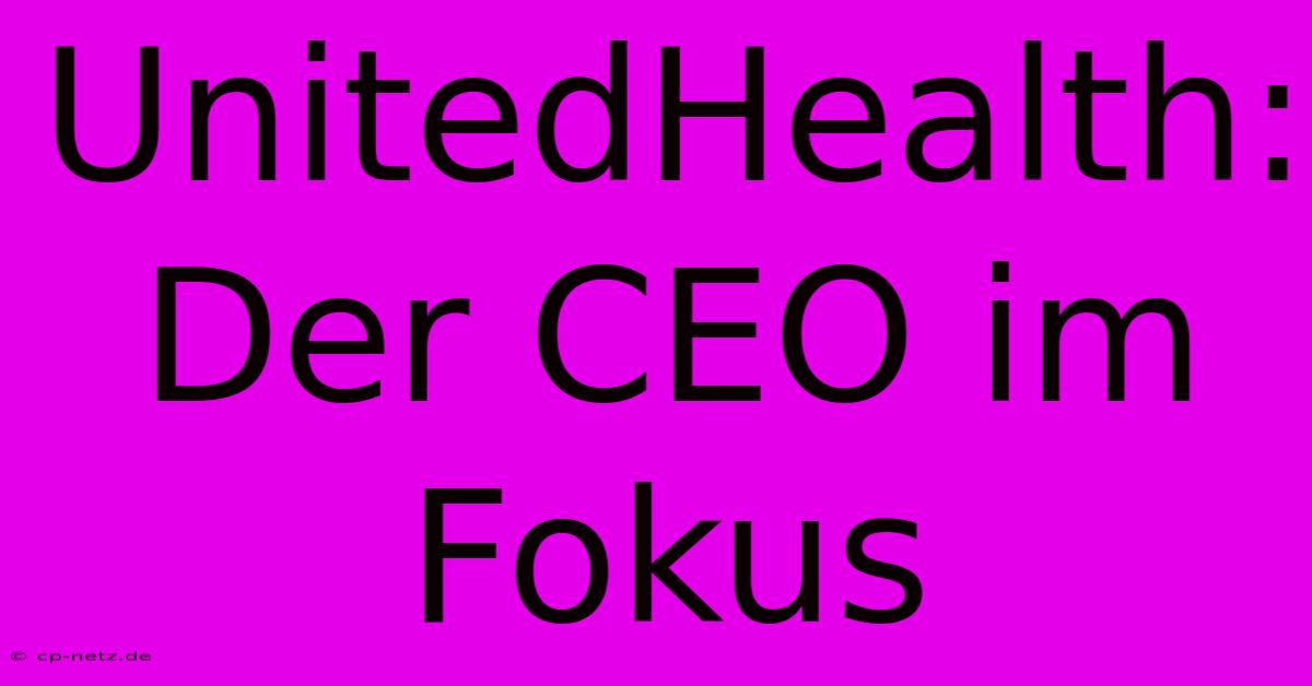 UnitedHealth:  Der CEO Im Fokus