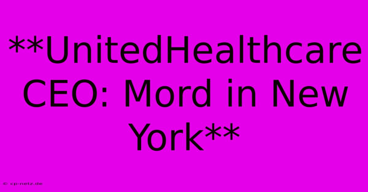 **UnitedHealthcare CEO: Mord In New York**