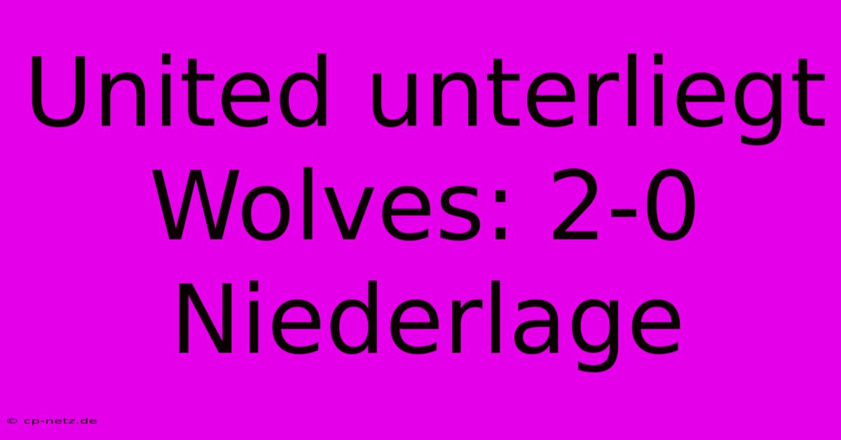 United Unterliegt Wolves: 2-0 Niederlage