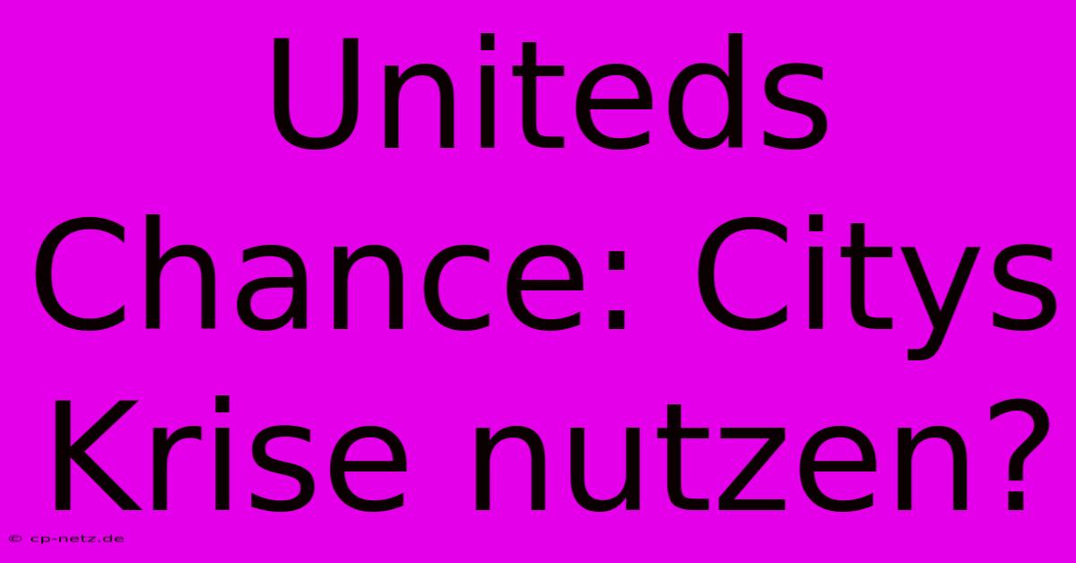 Uniteds Chance: Citys Krise Nutzen?