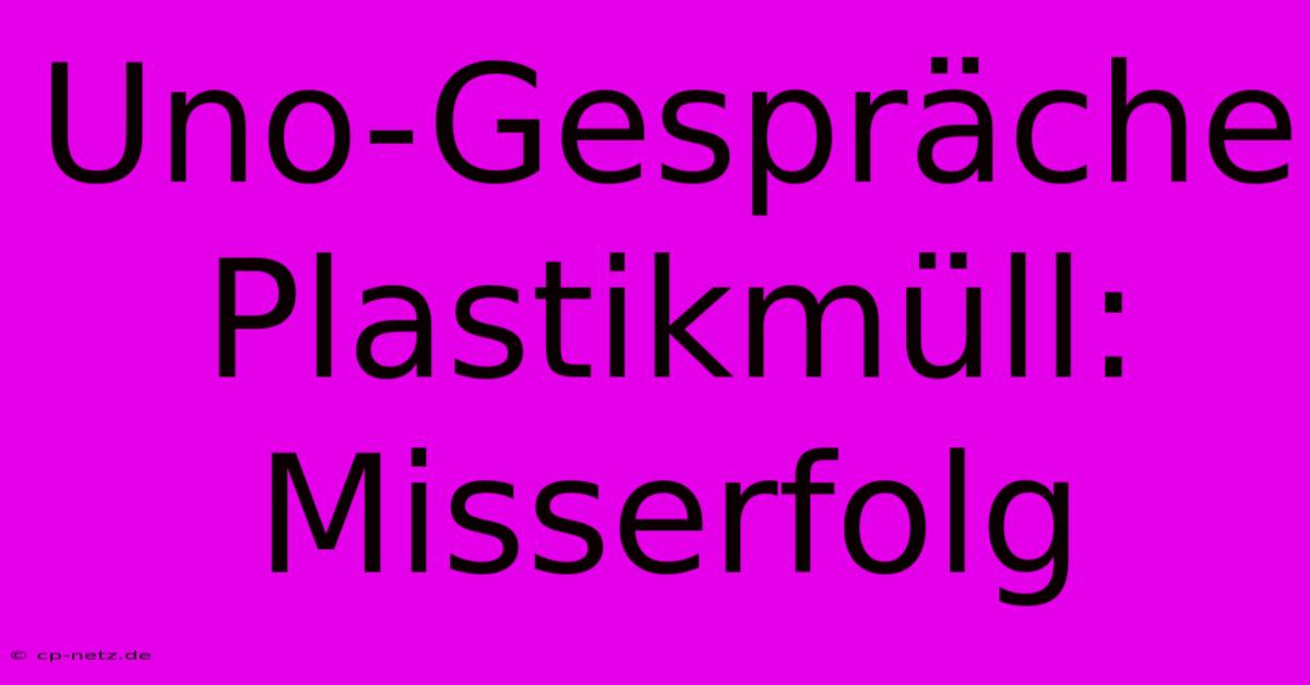 Uno-Gespräche Plastikmüll: Misserfolg