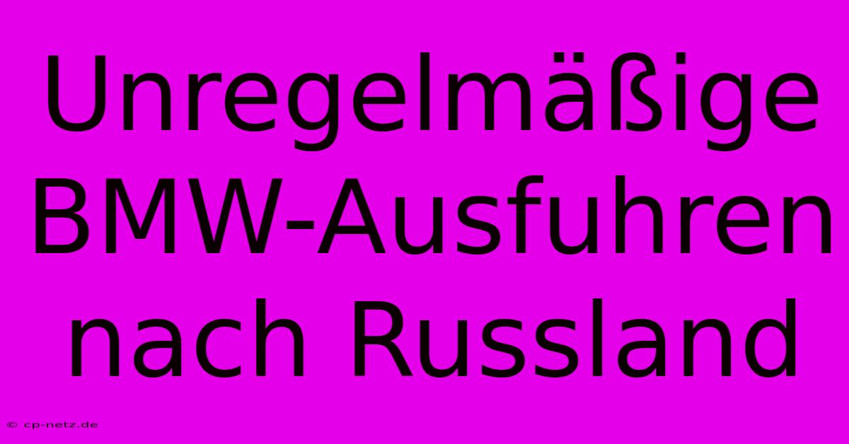 Unregelmäßige BMW-Ausfuhren Nach Russland