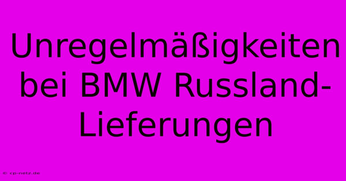 Unregelmäßigkeiten Bei BMW Russland-Lieferungen